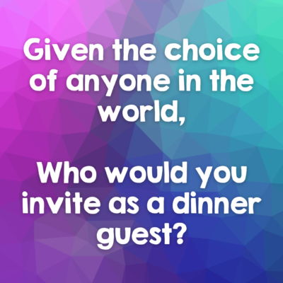 If you could have dinner with anyone in the world, who would it be